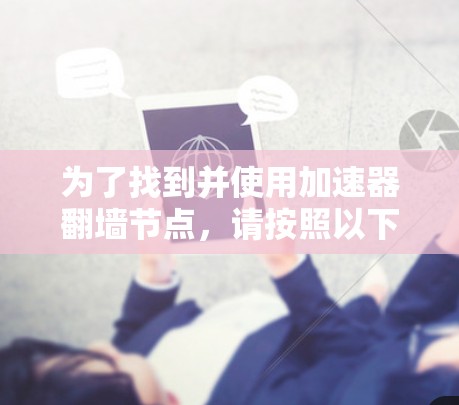 为了找到并使用加速器翻墙节点，请按照以下步骤操作