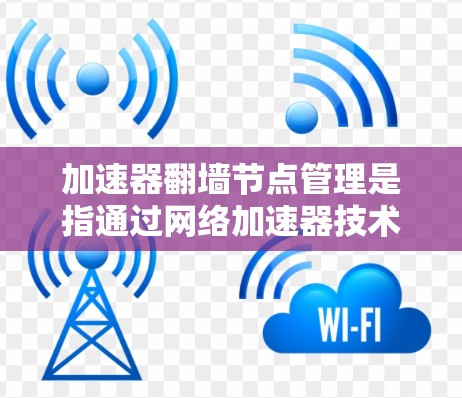 加速器翻墙节点管理是指通过网络加速器技术来实现访问受限内容的方法。以下是一些关于加速器翻墙节点管理的关键点和步骤