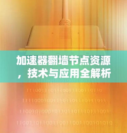 加速器翻墙节点资源，技术与应用全解析