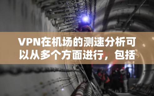 VPN在机场的测速分析可以从多个方面进行，包括网络环境、设备性能、VPN服务质量等。以下是一些关键点和分析方法