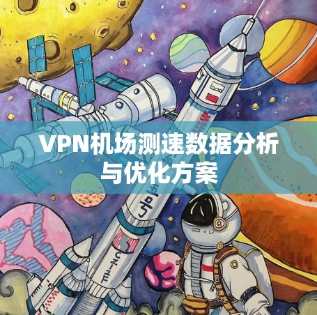 VPN机场测速数据分析与优化方案