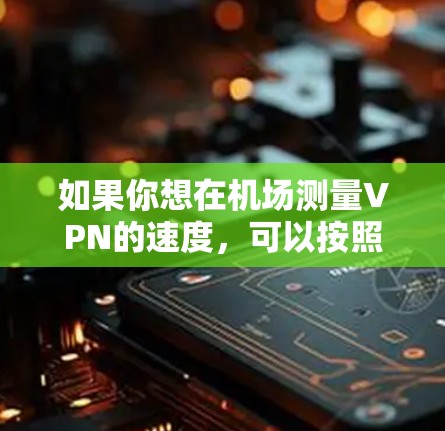 如果你想在机场测量VPN的速度，可以按照以下步骤操作