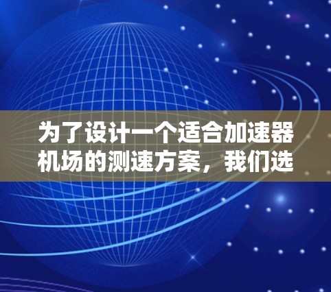 为了设计一个适合加速器机场的测速方案，我们选择了质能量测量法。以下是详细的方案设计和实施步骤