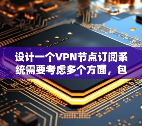 设计一个VPN节点订阅系统需要考虑多个方面，包括用户界面、后台管理、支付系统、用户反馈、监控功能等。以下是一个详细的设计思路和功能列表