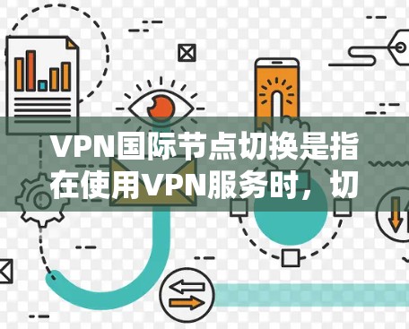 VPN国际节点切换是指在使用VPN服务时，切换到位于不同国家或地区的服务器，从而获得更好的网络性能、更好的隐私保护或绕过某些地区的网络限制。以下是关于VPN国际节点切换的一些常见操作和注意事项