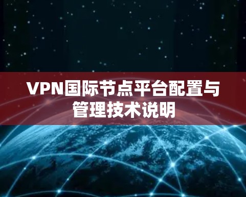 VPN国际节点平台配置与管理技术说明