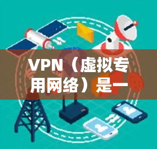 VPN（虚拟专用网络）是一种网络连接工具，用于创建安全、可靠的网络隧道，保护隐私和数据安全。以下是一些常用的VPN网络连接工具
