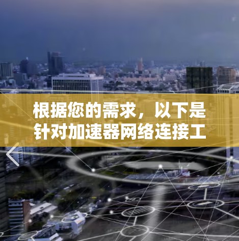 根据您的需求，以下是针对加速器网络连接工具的分步说明