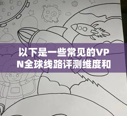 以下是一些常见的VPN全球线路评测维度和内容