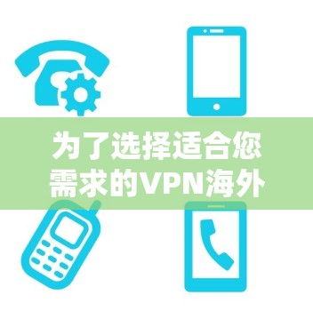 为了选择适合您需求的VPN海外软件工具，可以按照以下步骤进行