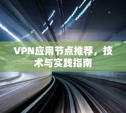 VPN应用节点推荐，技术与实践指南