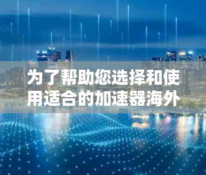 为了帮助您选择和使用适合的加速器海外软件工具，我们可以按如下分类和说明