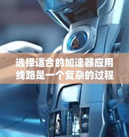 选择适合的加速器应用线路是一个复杂的过程，需要综合考虑加速器的类型、数据处理需求、数据传输需求以及系统的可靠性和维护性。以下是针对加速器应用线路选择的详细分析和建议