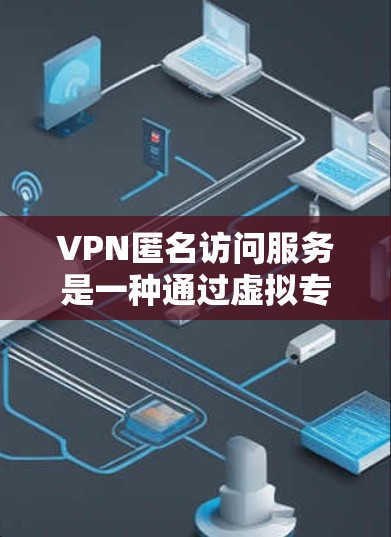 VPN匿名访问服务是一种通过虚拟专用网络技术来保护用户隐私和安全的方法。它不仅加密数据，还能隐藏用户的IP地址和其他信息，提供更高程度的匿名性。以下是对VPN匿名访问服务的详细分析