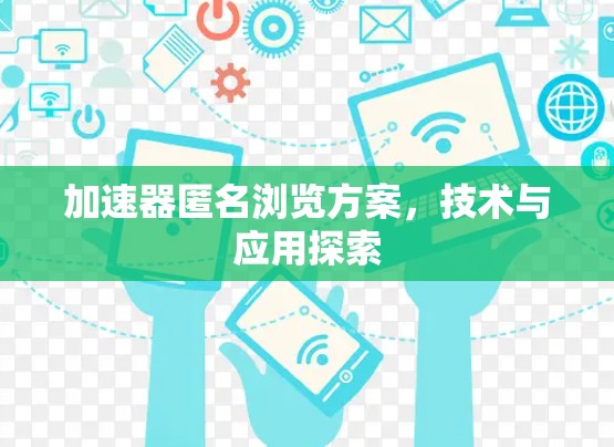 加速器匿名浏览方案，技术与应用探索