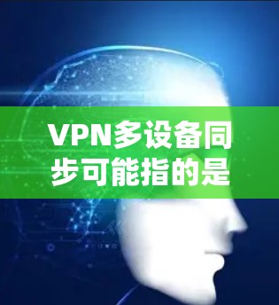 VPN多设备同步可能指的是在多个设备上使用同一个VPN账号或配置，或者在多个设备之间同步VPN连接设置。以下是一些可能的解释和解决方法