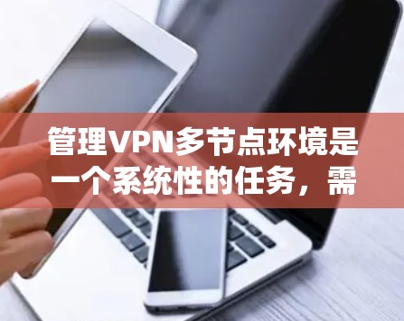 管理VPN多节点环境是一个系统性的任务，需要从配置、监控到故障排查等多个方面入手。以下是一个分步骤的指南，帮助您有效管理多节点VPN环境