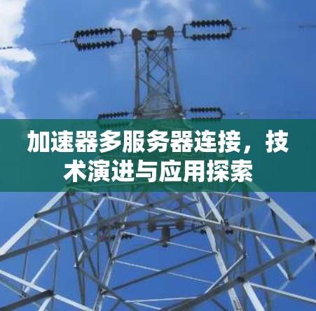 加速器多服务器连接，技术演进与应用探索