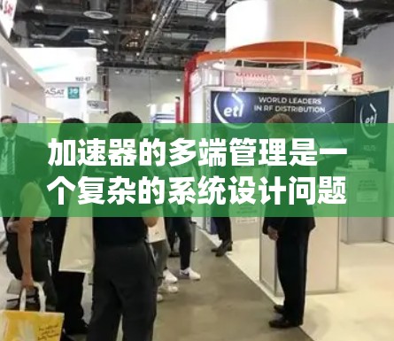 加速器的多端管理是一个复杂的系统设计问题，涉及到如何高效地管理多个终端或设备连接到加速器，从而实现资源的优化分配和数据的高效传输。以下是一些关键的方面和方法，用于加速器的多端管理