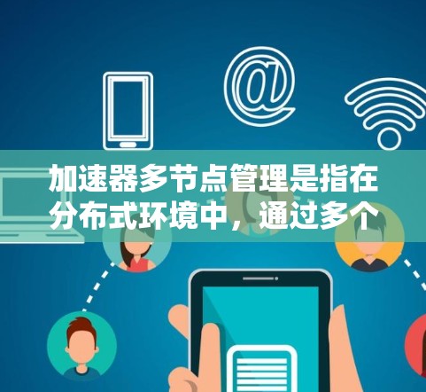 加速器多节点管理是指在分布式环境中，通过多个节点协同工作来实现加速器功能的扩展和优化。以下是一些关键点和方法，帮助你理解和实现加速器多节点管理