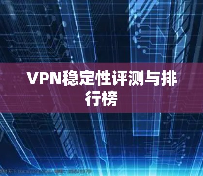 VPN稳定性评测与排行榜