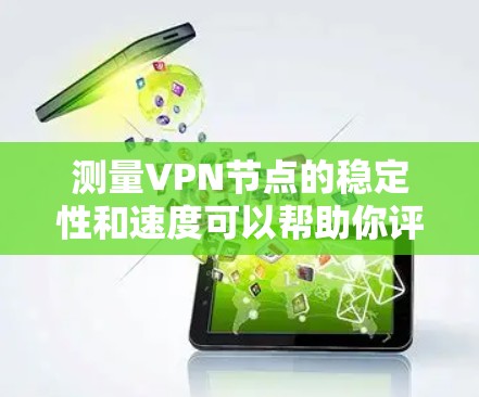 测量VPN节点的稳定性和速度可以帮助你评估其性能和可靠性。以下是一些方法和步骤，指导你如何测试VPN节点的稳定性和速度