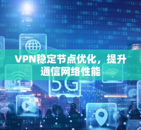 VPN稳定节点优化，提升通信网络性能