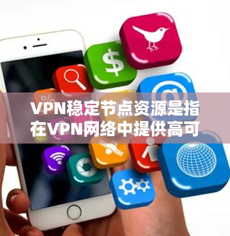 VPN稳定节点资源是指在VPN网络中提供高可靠性、低延迟和稳定连接的服务器节点资源。以下是一些关于如何选择和配置稳定VPN节点资源的建议和资源