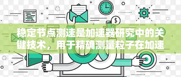 稳定节点测速是加速器研究中的关键技术，用于精确测量粒子在加速过程中的速度，确保实验数据的准确性。以下是对这一过程的详细分析