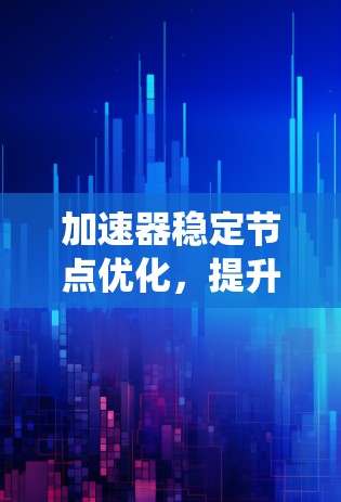 加速器稳定节点优化，提升通信系统性能的关键