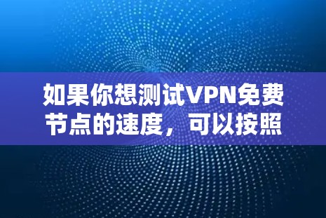 如果你想测试VPN免费节点的速度，可以按照以下步骤进行
