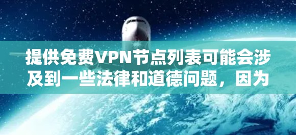 提供免费VPN节点列表可能会涉及到一些法律和道德问题，因为大多数VPN服务商要求用户支付订阅费，以确保服务的质量和安全性。免费的VPN节点通常会有以下问题