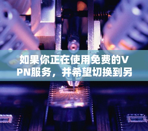 如果你正在使用免费的VPN服务，并希望切换到另一个节点，可以按照以下步骤操作