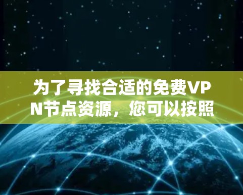为了寻找合适的免费VPN节点资源，您可以按照以下步骤进行