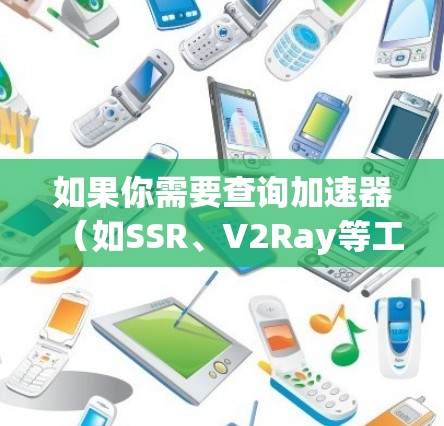 如果你需要查询加速器（如SSR、V2Ray等工具）免费的节点信息，可以通过以下步骤来获取