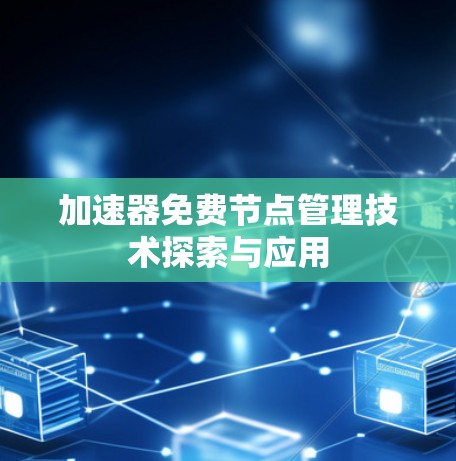 加速器免费节点管理技术探索与应用