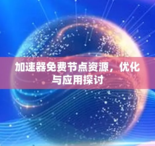 加速器免费节点资源，优化与应用探讨