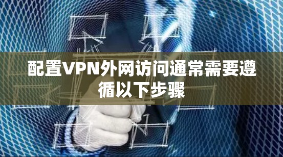 配置VPN外网访问通常需要遵循以下步骤