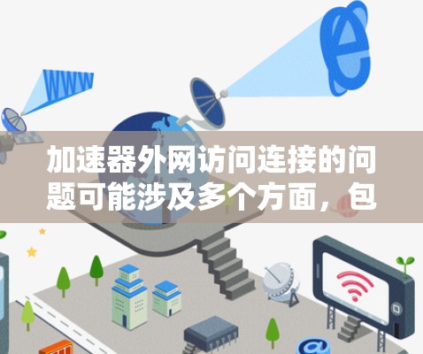 加速器外网访问连接的问题可能涉及多个方面，包括网络延迟、带宽限制、服务器资源配置以及加速器本身的性能等。以下是一些常见的问题和解决方案