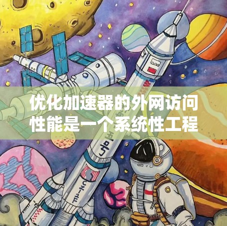 优化加速器的外网访问性能是一个系统性工程，涉及网络配置、协议处理、负载均衡、缓存管理、硬件资源优化等多个方面。以下是一个有条理的优化步骤指南，帮助您提升加速器在外网环境下的性能