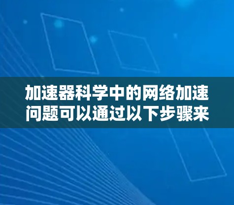 加速器科学中的网络加速问题可以通过以下步骤来解决