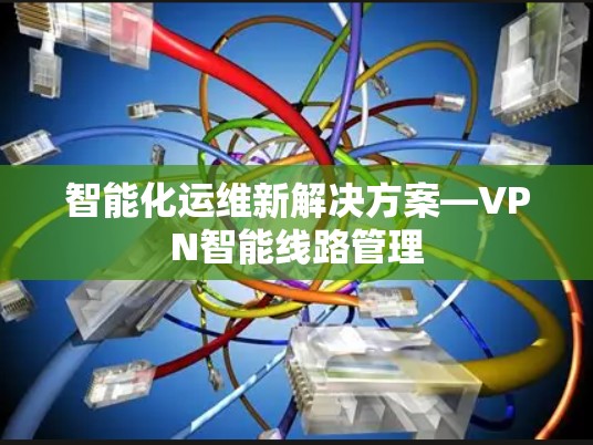 智能化运维新解决方案—VPN智能线路管理