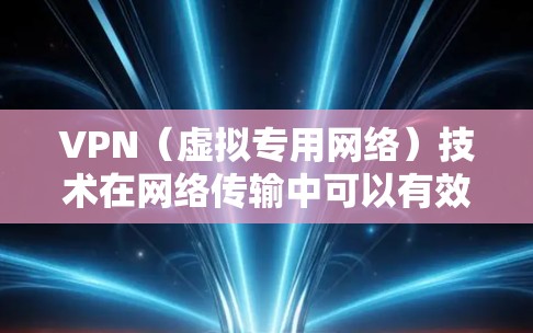 VPN（虚拟专用网络）技术在网络传输中可以有效降低延迟，并且提高数据传输的加速效果。以下是一些关于VPN低延迟加速的关键点和方法