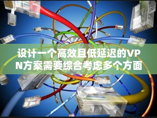 设计一个高效且低延迟的VPN方案需要综合考虑多个方面，以确保既能满足实时性能需求，又保持数据的安全性。以下是详细的步骤指南