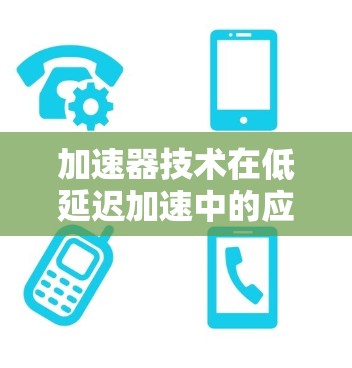 加速器技术在低延迟加速中的应用与挑战