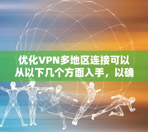 优化VPN多地区连接可以从以下几个方面入手，以确保安全、高效和合法