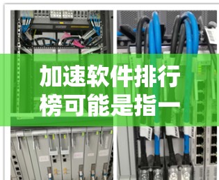 加速软件排行榜可能是指一些能够提高计算机性能、数据处理效率或应用运行速度的工具、软件或平台。如果你是指性能优化、加速器或数据加速相关的软件，请提供更多背景信息，以便我为你更好地解答