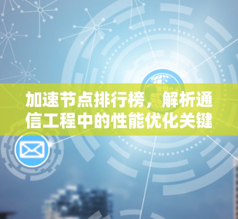 加速节点排行榜，解析通信工程中的性能优化关键