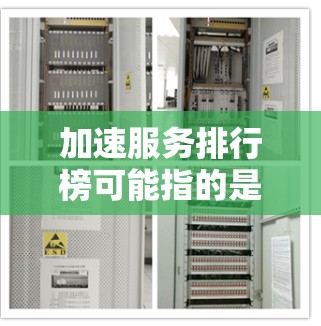 加速服务排行榜可能指的是在特定领域内提供加速功能的服务或工具的排名。以下是一些常见的加速服务类型及其相关工具和平台的示例，排名会根据不同标准（如性能、可靠性、成本等）有所不同