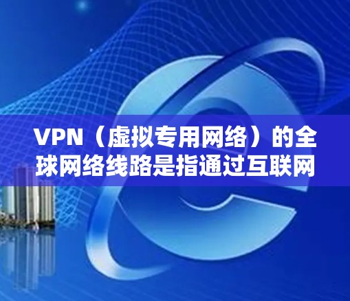 VPN（虚拟专用网络）的全球网络线路是指通过互联网在全球范围内建立的安全、可靠的专用网络线路，主要用于提供隐私保护、数据加密和网络安全等功能。以下是关于VPN全球网络线路的一些关键点
